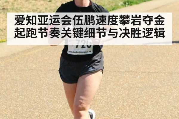爱知亚运会伍鹏速度攀岩夺金起跑节奏关键细节与决胜逻辑